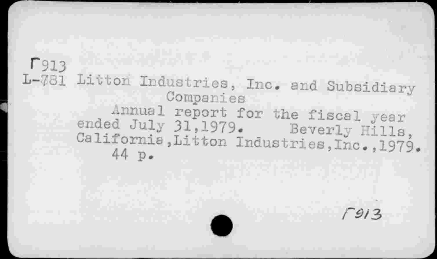 ﻿T913
L-781
Litton Industries, Inc. and Subsidiary Companies
Annual report for the fiscal year ended July 31,1979« Beverly Hills california,Litton Industries,Inc. 1979
44 p.	’
rôi3